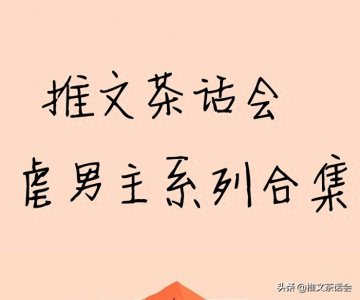 推文茶话会|虐男主系列合集,虐到心抽抽,强推《四嫁》太刺激