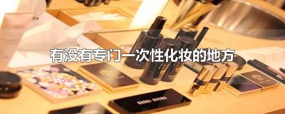 ​有没有专门一次性化妆的地方