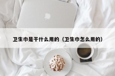​卫生巾是干什么用的（卫生巾怎么用的）