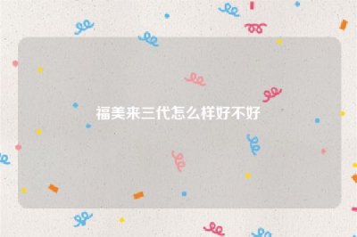 ​福美来三代怎么样好不好