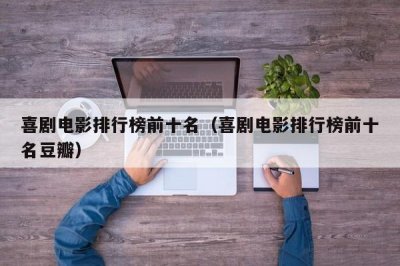 ​喜剧电影排行榜前十名（喜剧电影排行榜前十名豆瓣）