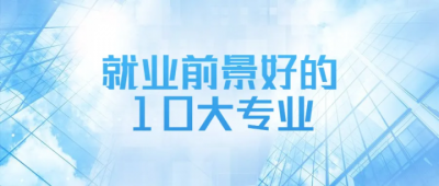 ​学什么技术好有前途（就业前景好的10大专业）