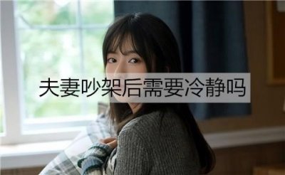 ​夫妻吵架后需要冷静吗？夫妻吵架冷静几天最好？