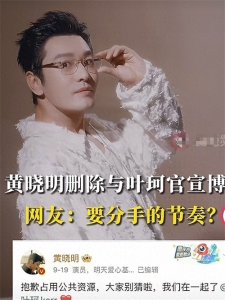 ​黄晓明删除与叶珂官宣博文，疑似分手？黄投资1亿电影票房仅500万