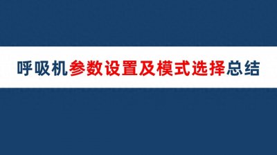 ​呼吸机参数设置及模式选择总结！非常详细！