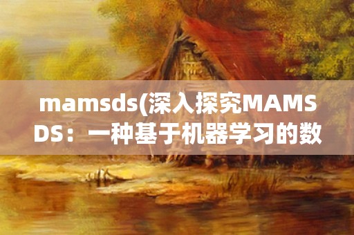 mamsds(深入探究MAMSDS：一种基于机器学习的数据分析方法)