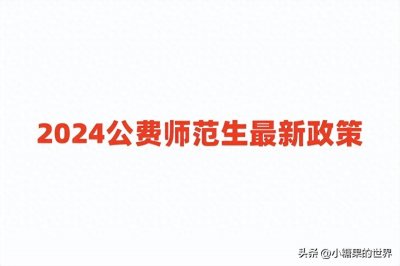 ​2024公费师范生最新政策（附分配去向、录取分数线）