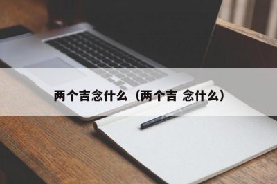 ​两个吉念什么（两个吉 念什么）